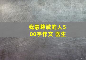 我最尊敬的人500字作文 医生